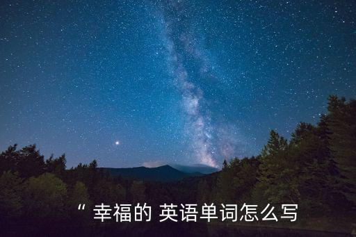 “ 幸福的 英語單詞怎么寫