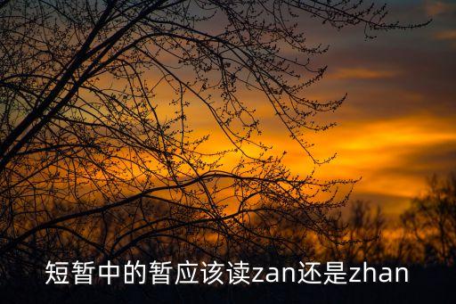 短暫中的暫應(yīng)該讀zan還是zhan