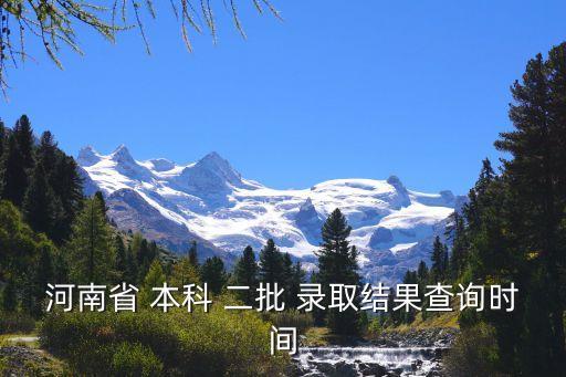 本科二批錄取時(shí)間,河南高考本科志愿:一至六個(gè)院校志愿