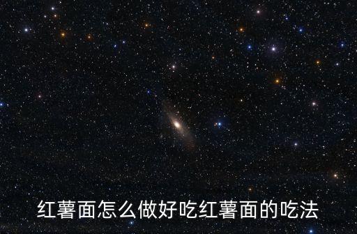 紅薯面怎么做好吃紅薯面的吃法