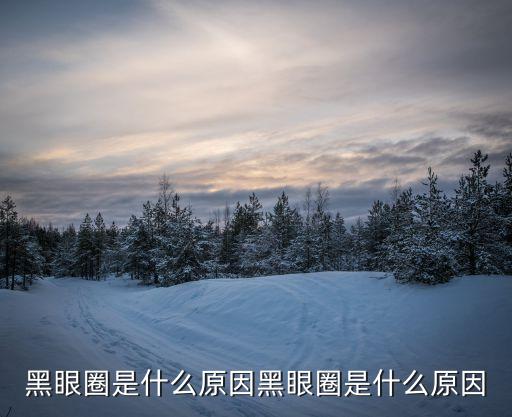 黑眼圈是什么原因，黑眼圈是什么原因黑眼圈是什么原因