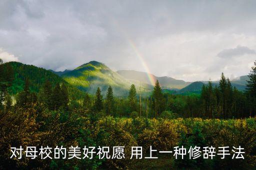 祝福學校，對母校的美好祝愿 用上一種修辭手法