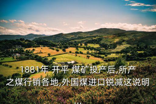 1881年 開平 煤礦投產后,所產之煤行銷各地,外國煤進口銳減這說明...