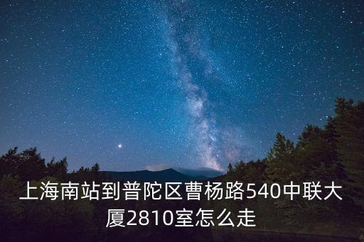 上海南站到普陀區曹楊路540中聯大廈2810室怎么走
