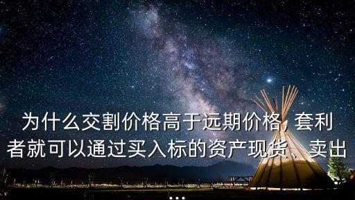 為什么交割價格高于遠(yuǎn)期價格, 套利者就可以通過買入標(biāo)的資產(chǎn)現(xiàn)貨、賣出...