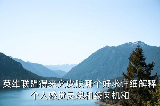 英雄聯盟得來文皮膚哪個好求詳細解釋個人感覺靈魂和絞肉機和