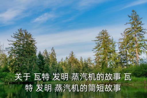 瓦特發(fā)明蒸汽機,從蒸汽機到現(xiàn)代科技之旅