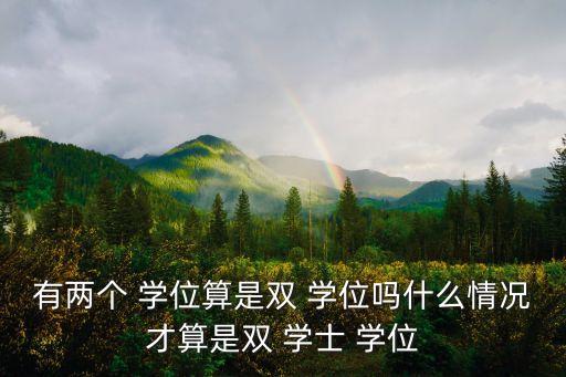 有兩個 學位算是雙 學位嗎什么情況才算是雙 學士 學位