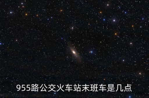 上海市955末班車，955路公交火車站末班車是幾點
