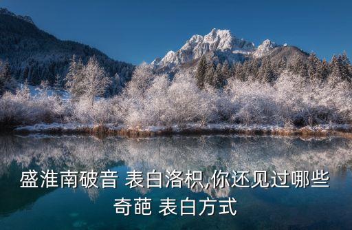 盛淮南破音 表白洛枳,你還見過哪些奇葩 表白方式