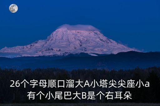 幼兒園26個拼音字母順口溜，26個字母順口溜大A小塔尖尖座小a有個小尾巴大B是個右耳朵