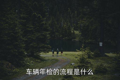 汽車年審流程，汽車年檢流程是怎樣的