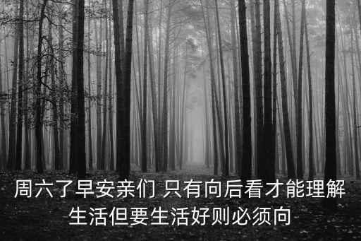 周六了早安親們 只有向后看才能理解生活但要生活好則必須向