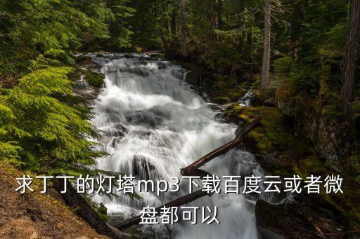 燈塔歌曲，求丁丁的燈塔mp3下載百度云或者微盤都可以