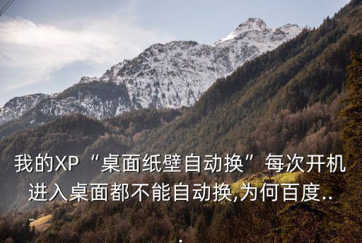 我的XP“桌面紙壁自動換”每次開機進入桌面都不能自動換,為何百度...