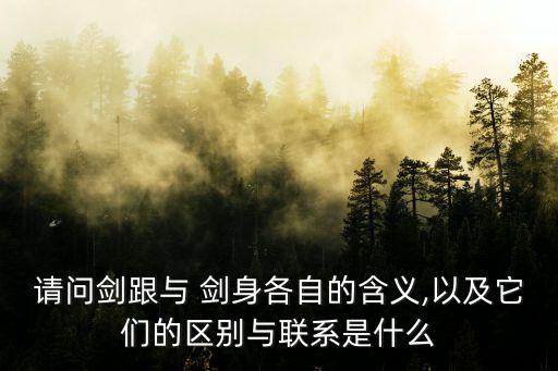 請(qǐng)問(wèn)劍跟與 劍身各自的含義,以及它們的區(qū)別與聯(lián)系是什么