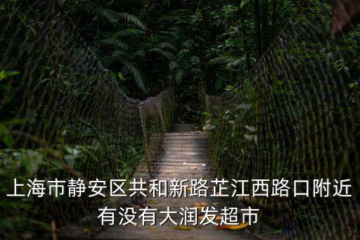 上海市靜安區共和新路芷江西路口附近有沒有大潤發超市