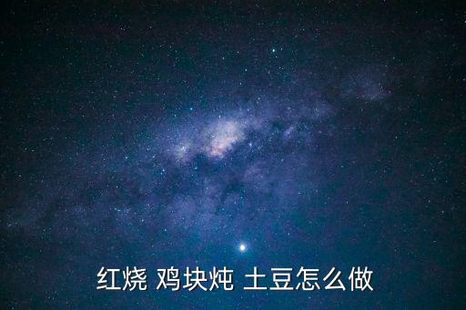 紅燒土豆雞塊,土豆紅燒雞的做法秘訣!