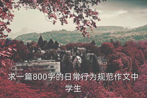 求一篇800字的日常行為規范作文中學生