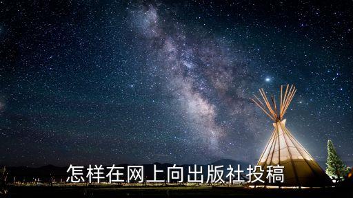 出版社投稿，怎樣在網上向出版社投稿