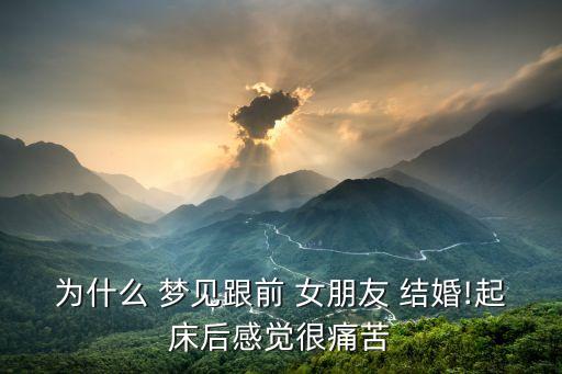 為什么 夢見跟前 女朋友 結(jié)婚!起床后感覺很痛苦