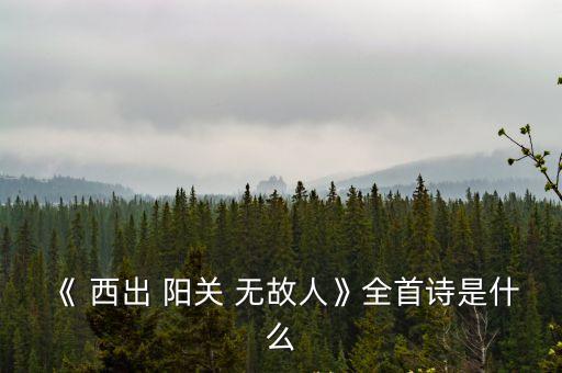 《 西出 陽關(guān) 無故人》全首詩是什么