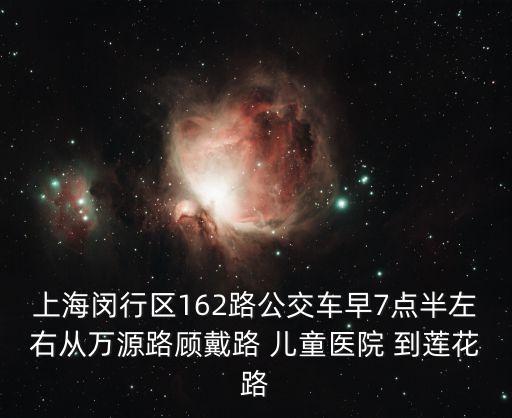 上海閔行區162路公交車早7點半左右從萬源路顧戴路 兒童醫院 到蓮花路