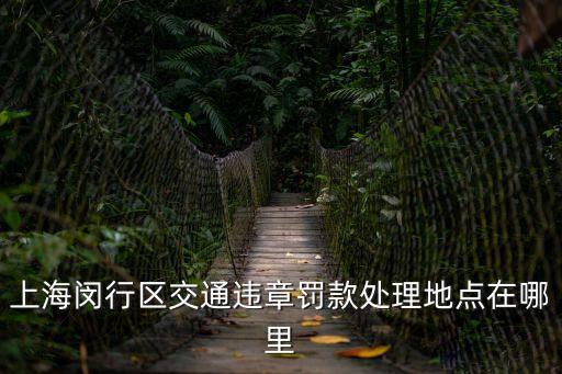上海閔行區交通違章罰款處理地點在哪里
