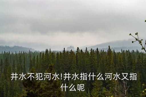  井水不犯河水!井水指什么河水又指什么呢
