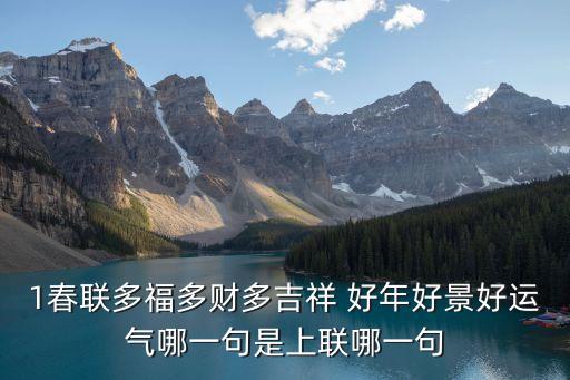 1春聯多福多財多吉祥 好年好景好運氣哪一句是上聯哪一句