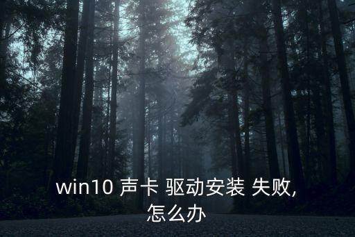 win10 聲卡 驅動安裝 失敗,怎么辦