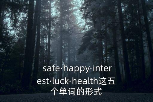  safe·happy·interest·luck·health這五個單詞的形式