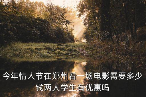 今年情人節在鄭州看一場電影需要多少錢兩人學生有優惠嗎