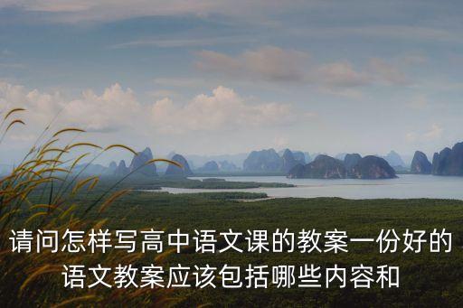 請問怎樣寫高中語文課的教案一份好的語文教案應該包括哪些內容和