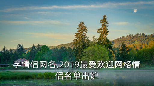 兩個字情侶網名,2019最受歡迎網絡情侶名單出爐