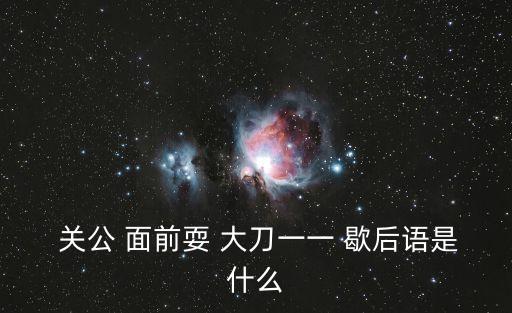  關公 面前耍 大刀一一 歇后語是什么