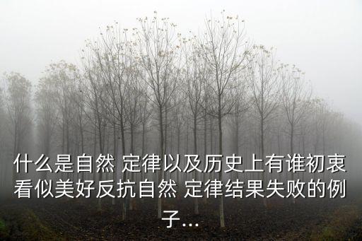 什么是自然 定律以及歷史上有誰初衷看似美好反抗自然 定律結(jié)果失敗的例子...