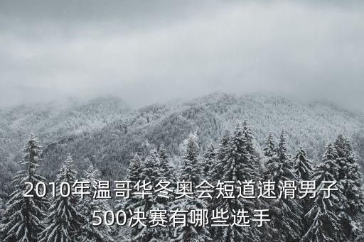 速滑運動員，2010年溫哥華冬奧會短道速滑男子500決賽有哪些選手