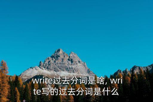  write過去分詞是啥, write寫的過去分詞是什么