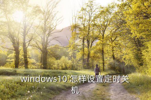 windows10 怎樣設(shè)置定時(shí)關(guān)機(jī)