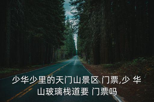 少華山門票,天門山景區門票有效期僅限一天內可預約