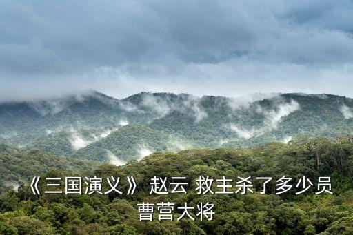 《三國演義》 趙云 救主殺了多少員曹營大將