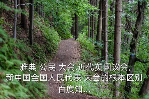  雅典 公民 大會,近代英國議會,新中國全國人民代表 大會的根本區別百度知...