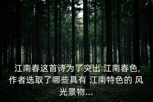  江南春這首詩為了突出 江南春色,作者選取了哪些具有 江南特色的 風光景物...