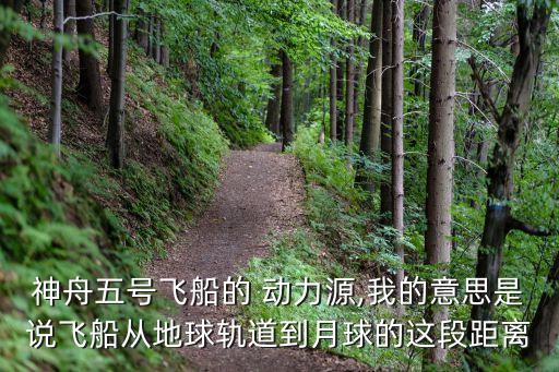 神舟五號飛船的 動力源,我的意思是說飛船從地球軌道到月球的這段距離