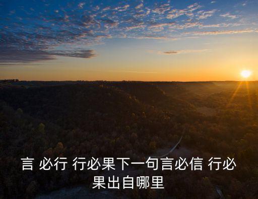 言 必行 行必果下一句言必信 行必果出自哪里