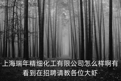 上海瑞年精細化工有限公司怎么樣啊有看到在招聘請教各位大蝦