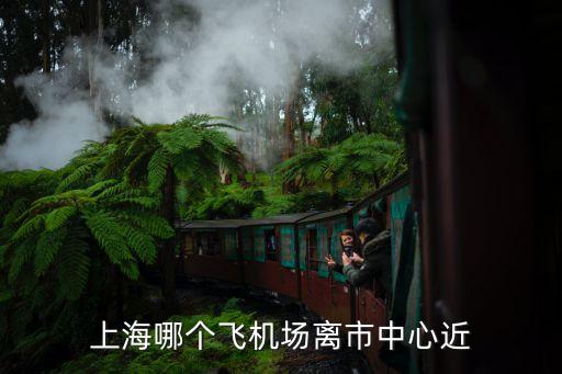 上海哪個飛機場離市中心近