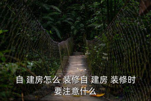 自 建房怎么 裝修自 建房 裝修時(shí)要注意什么