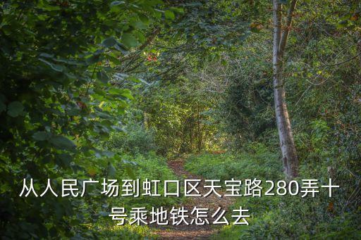 從人民廣場到虹口區(qū)天寶路280弄十號乘地鐵怎么去